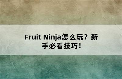 Fruit Ninja怎么玩？新手必看技巧！